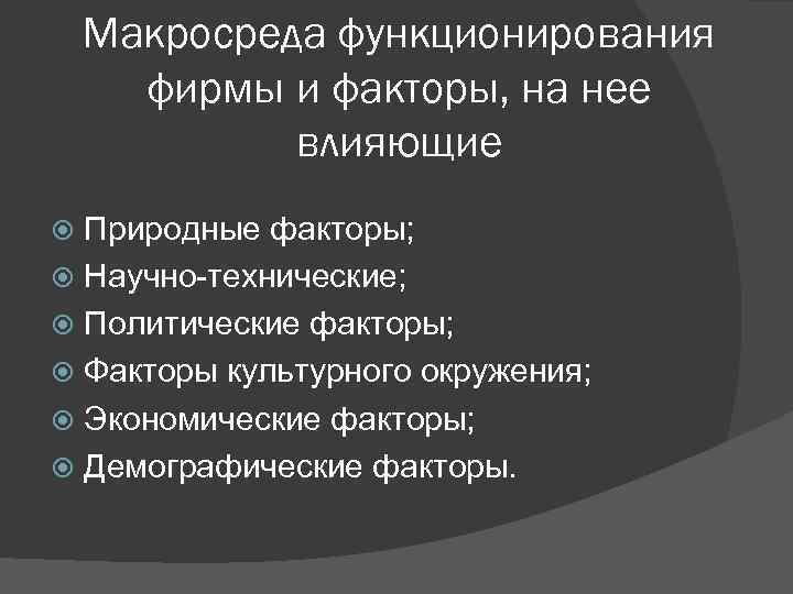 Макросреда функционирования фирмы и факторы, на нее влияющие Природные факторы; Научно-технические; Политические факторы; Факторы