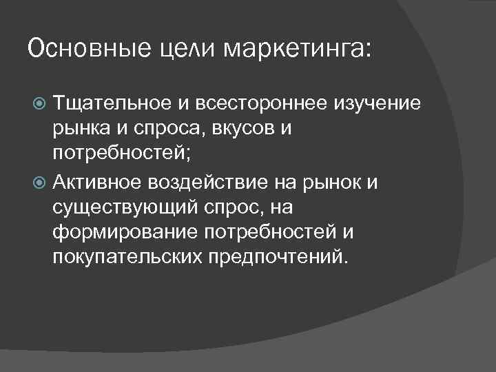 Основные цели маркетинга: Тщательное и всестороннее изучение рынка и спроса, вкусов и потребностей; Активное