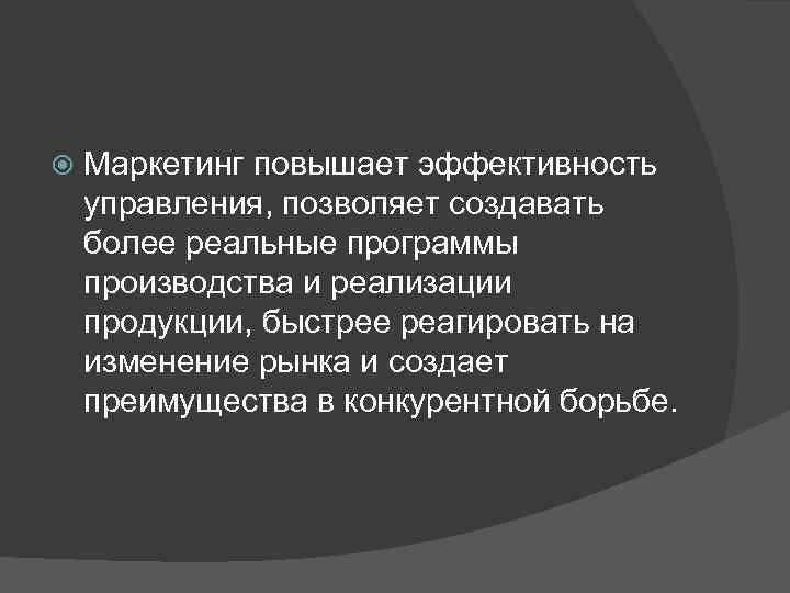  Маркетинг повышает эффективность управления, позволяет создавать более реальные программы производства и реализации продукции,