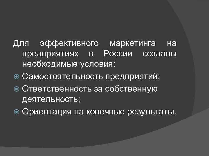 Для эффективного маркетинга на предприятиях в России созданы необходимые условия: Самостоятельность предприятий; Ответственность за