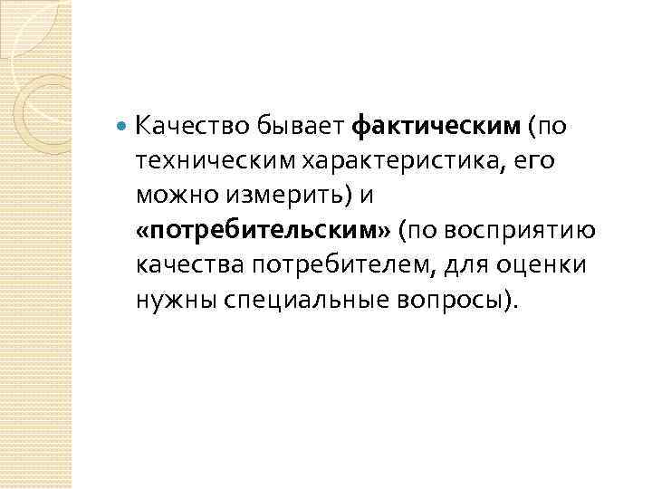  Качество бывает фактическим (по техническим характеристика, его можно измерить) и «потребительским» (по восприятию