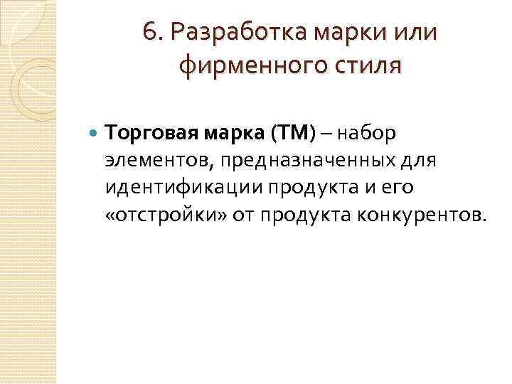 6. Разработка марки или фирменного стиля Торговая марка (ТМ) – набор элементов, предназначенных для