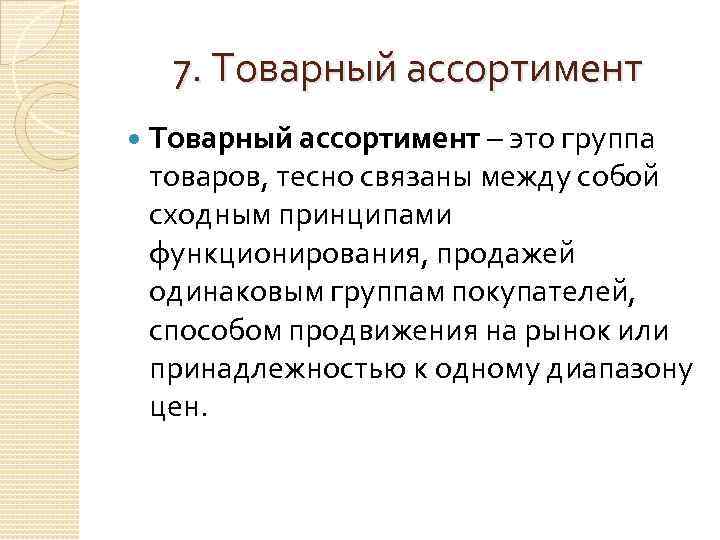 7. Товарный ассортимент – это группа товаров, тесно связаны между собой сходным принципами функционирования,