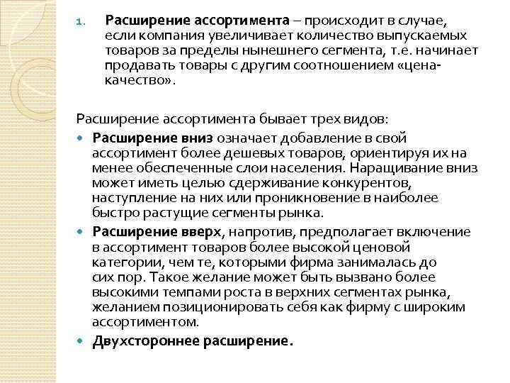 1. Расширение ассортимента – происходит в случае, если компания увеличивает количество выпускаемых товаров за