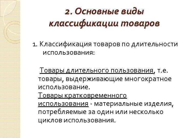2. Основные виды классификации товаров 1. Классификация товаров по длительности использования: Товары длительного пользования,