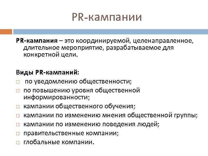 PR-кампании PR-кампания – это координируемой, целенаправленное, длительное мероприятие, разрабатываемое для конкретной цели. Виды PR-кампаний: