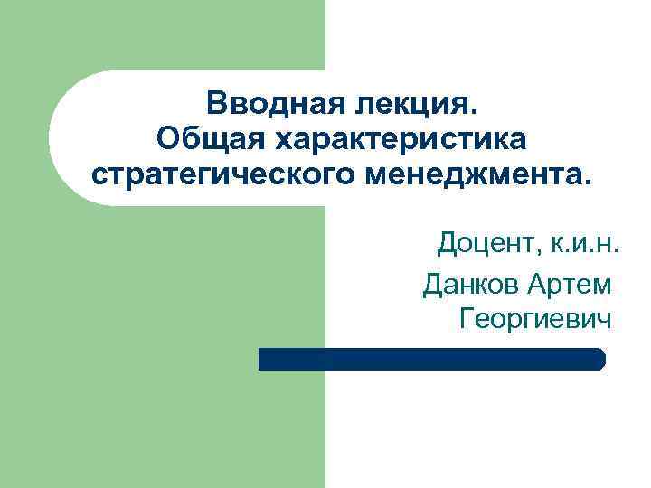 Вводная лекция. Общая характеристика стратегического менеджмента. Доцент, к. и. н. Данков Артем Георгиевич 