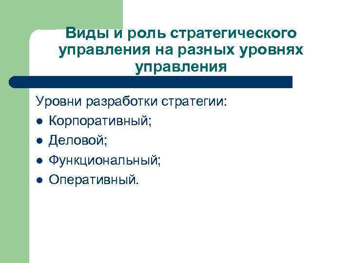 Виды и роль стратегического управления на разных уровнях управления Уровни разработки стратегии: l Корпоративный;