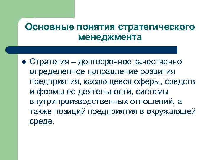 Основные понятия стратегического менеджмента l Стратегия – долгосрочное качественно определенное направление развития предприятия, касающееся