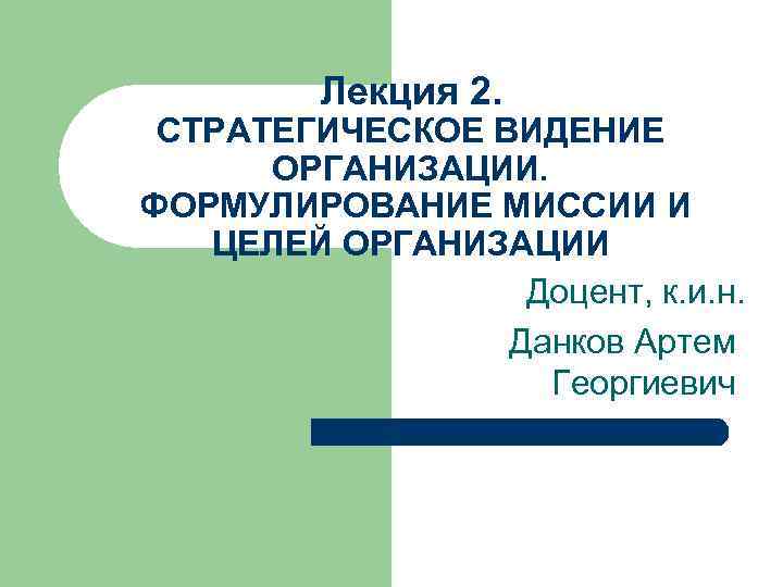 Лекция 2. СТРАТЕГИЧЕСКОЕ ВИДЕНИЕ ОРГАНИЗАЦИИ. ФОРМУЛИРОВАНИЕ МИССИИ И ЦЕЛЕЙ ОРГАНИЗАЦИИ Доцент, к. и. н.