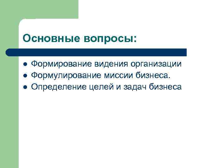 Основные вопросы: l l l Формирование видения организации Формулирование миссии бизнеса. Определение целей и