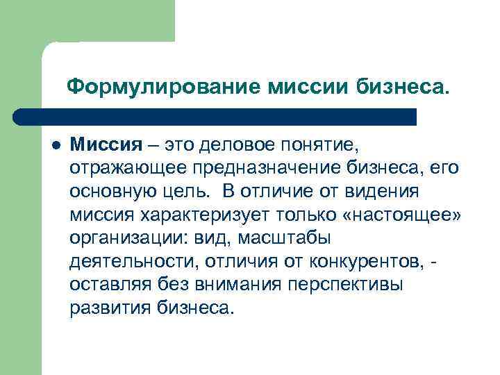 Формулирование миссии бизнеса. l Миссия – это деловое понятие, отражающее предназначение бизнеса, его основную