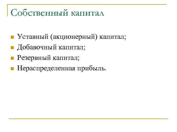 Собственный капитал n n Уставный (акционерный) капитал; Добавочный капитал; Резервный капитал; Нераспределенная прибыль. 