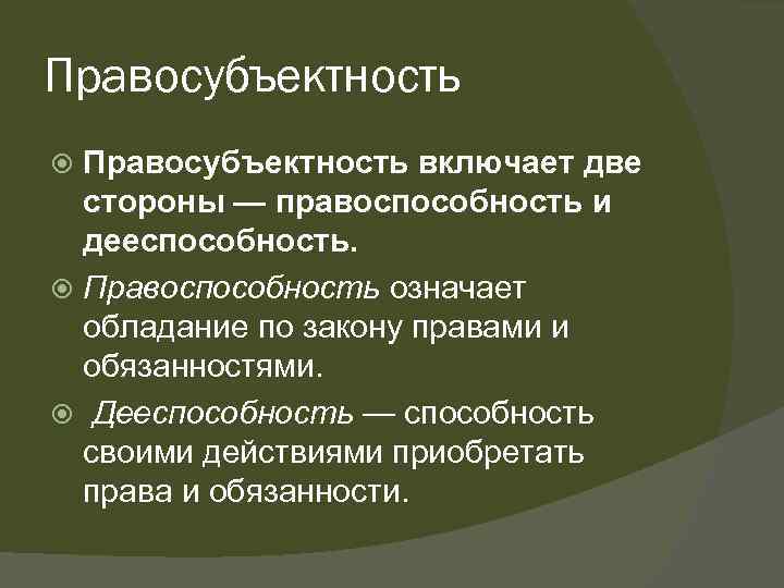 Правосубъектность включает две стороны — правоспособность и дееспособность. Правоспособность означает обладание по закону правами