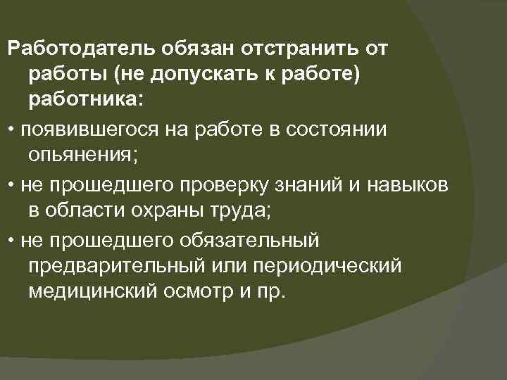 Работодатель обязан отстранить от работы (не допускать к работе) работника: • появившегося на работе