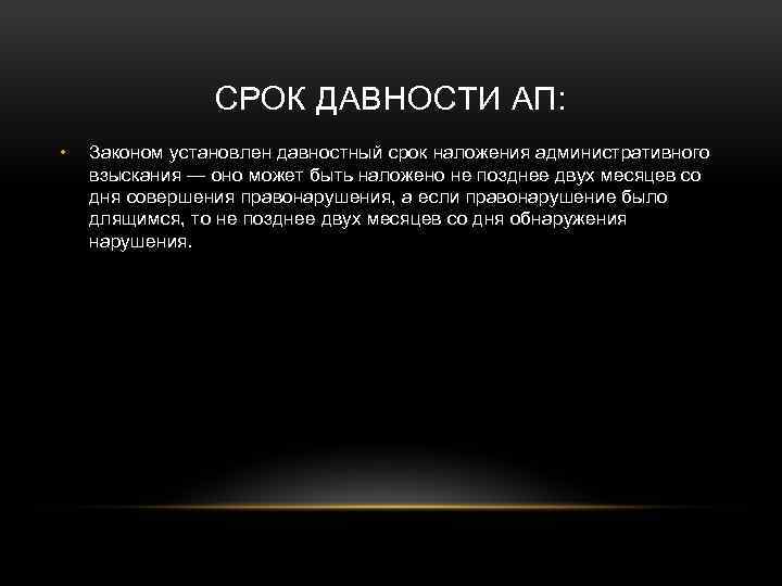 СРОК ДАВНОСТИ АП: • Законом установлен давностный срок наложения административного взыскания — оно может