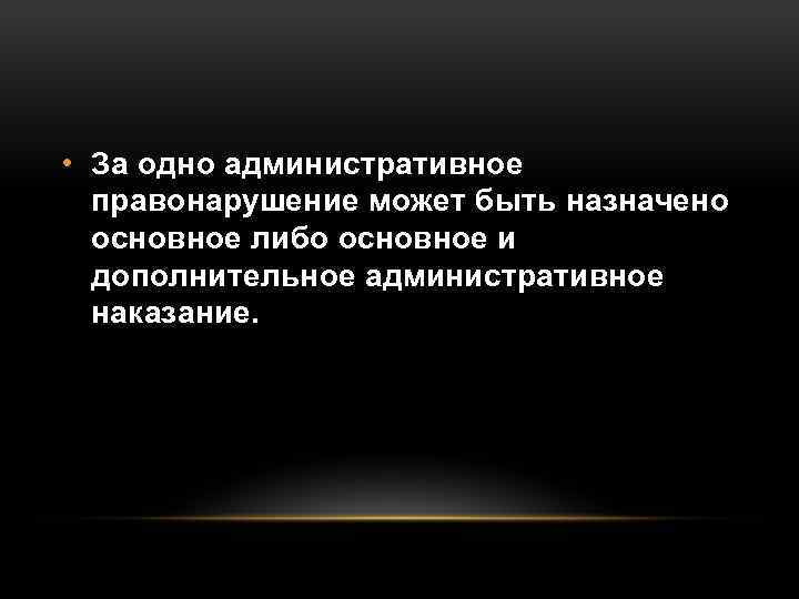  • За одно административное правонарушение может быть назначено основное либо основное и дополнительное