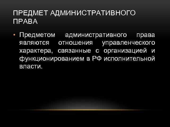 ПРЕДМЕТ АДМИНИСТРАТИВНОГО ПРАВА • Предметом административного права являются отношения управленческого характера, связанные с организацией