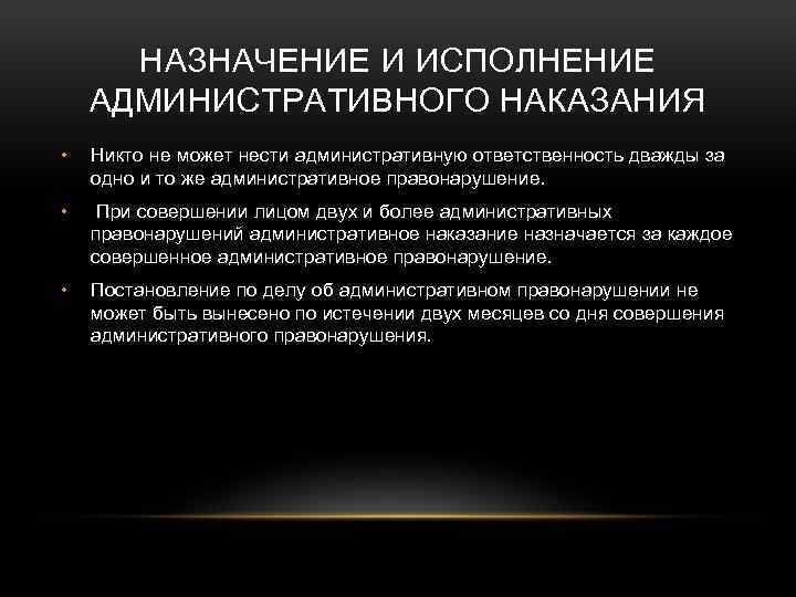 НАЗНАЧЕНИЕ И ИСПОЛНЕНИЕ АДМИНИСТРАТИВНОГО НАКАЗАНИЯ • Никто не может нести административную ответственность дважды за