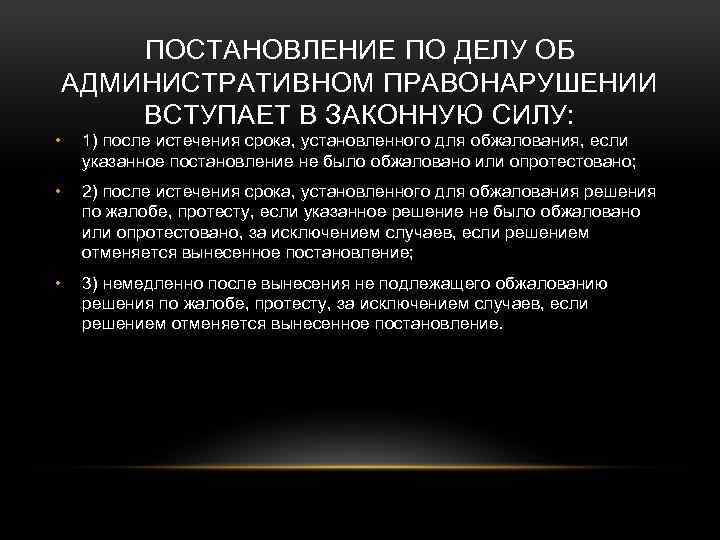 ПОСТАНОВЛЕНИЕ ПО ДЕЛУ ОБ АДМИНИСТРАТИВНОМ ПРАВОНАРУШЕНИИ ВСТУПАЕТ В ЗАКОННУЮ СИЛУ: • 1) после истечения