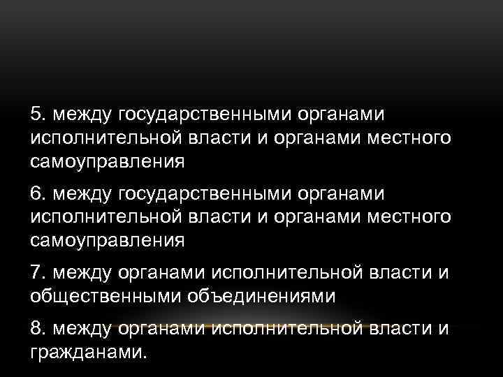 5. между государственными органами исполнительной власти и органами местного самоуправления 6. между государственными органами