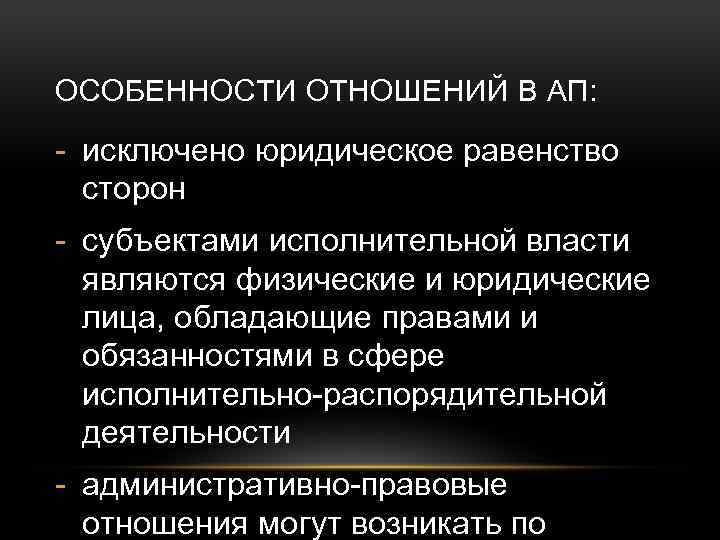 ОСОБЕННОСТИ ОТНОШЕНИЙ В АП: исключено юридическое равенство сторон субъектами исполнительной власти являются физические и