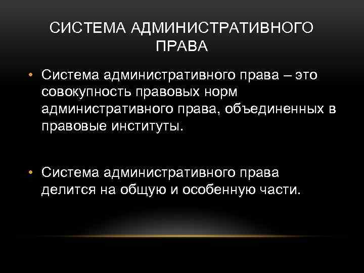 СИСТЕМА АДМИНИСТРАТИВНОГО ПРАВА • Система административного права – это совокупность правовых норм административного права,