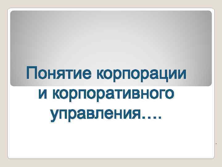 Понятие корпорации и корпоративного управления…. . 