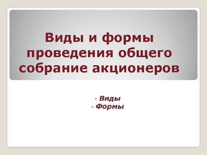 . Виды и формы проведения общего собрание акционеров Виды • Формы • 