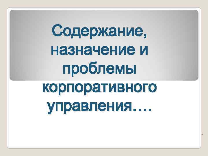 Содержание, назначение и проблемы корпоративного управления…. . 
