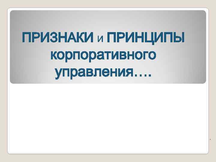 ПРИЗНАКИ И ПРИНЦИПЫ корпоративного управления…. . 