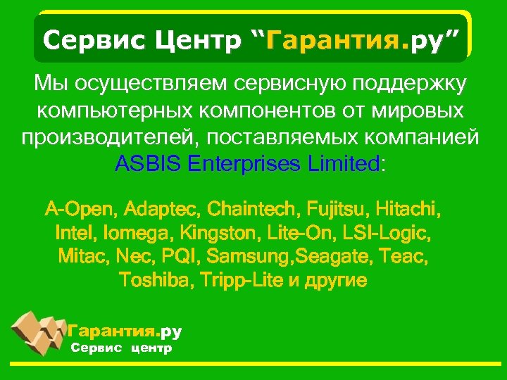 Сервис Центр “Гарантия. ру” Мы осуществляем сервисную поддержку компьютерных компонентов от мировых производителей, поставляемых