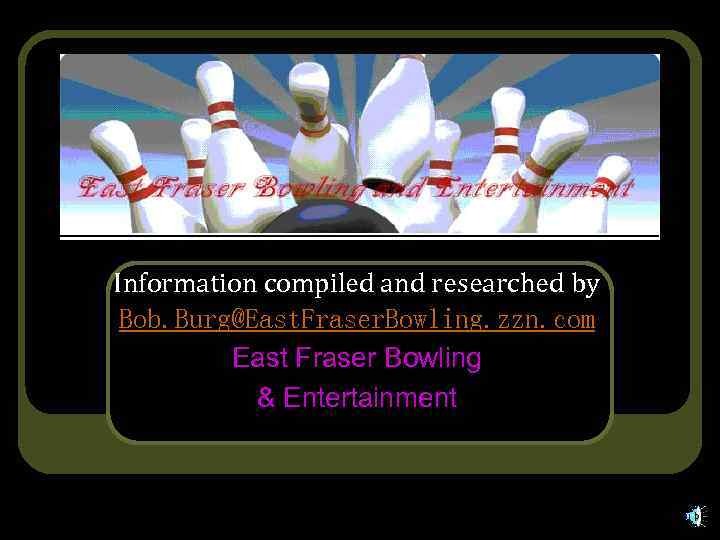 Information compiled and researched by Bob. Burg@East. Fraser. Bowling. zzn. com East Fraser Bowling