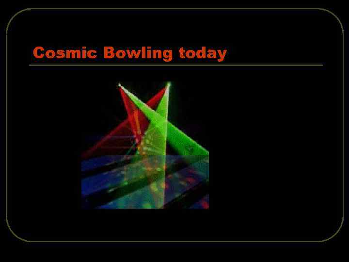 Cosmic Bowling today 