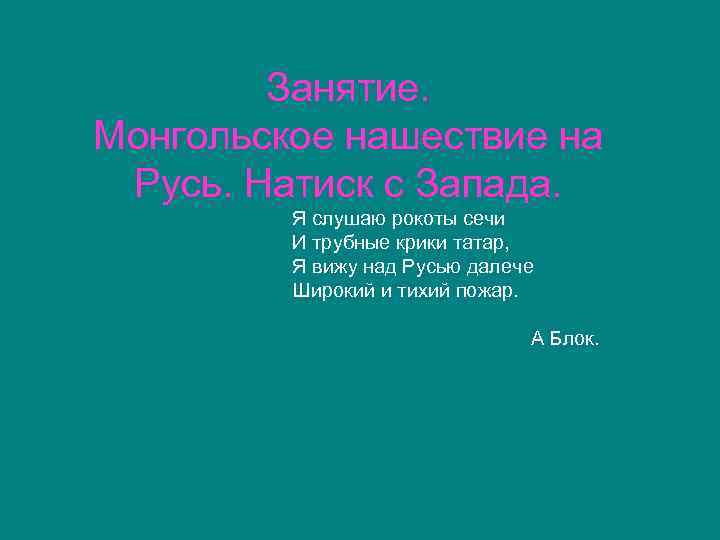 Занятие. Монгольское нашествие на Русь. Натиск с Запада. Я слушаю рокоты сечи И трубные