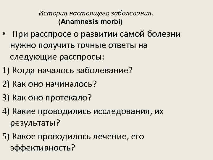 История настоящего заболевания. (Anamnesis morbi) • При расспросе о развитии самой болезни нужно получить