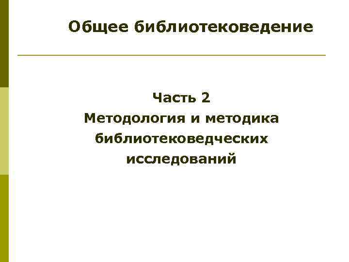 Общее библиотековедение Часть 2 Методология и методика библиотековедческих исследований 