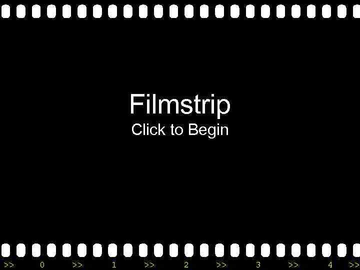 Filmstrip Click to Begin >> 0 >> 1 >> 2 >> 3 >> 4