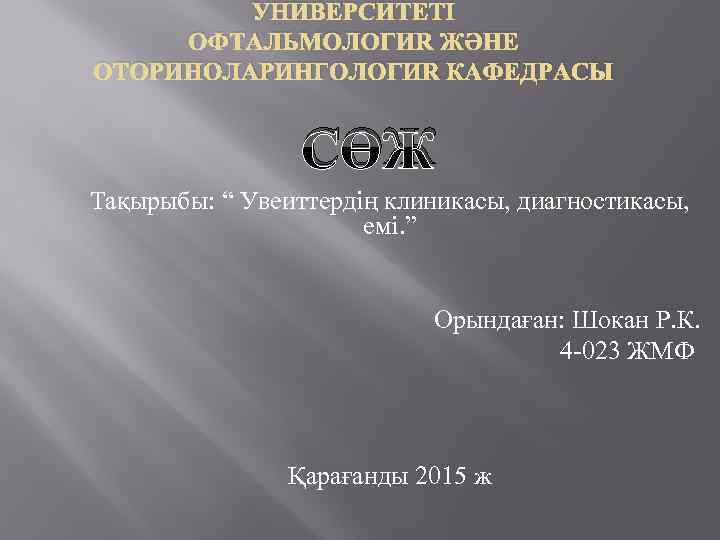 УНИВЕРСИТЕТІ ОФТАЛЬМОЛОГИЯ ЖӘНЕ ОТОРИНОЛАРИНГОЛОГИЯ КАФЕДРАСЫ СӨЖ Тақырыбы: “ Увеиттердің клиникасы, диагностикасы, емі. ” Орындаған: