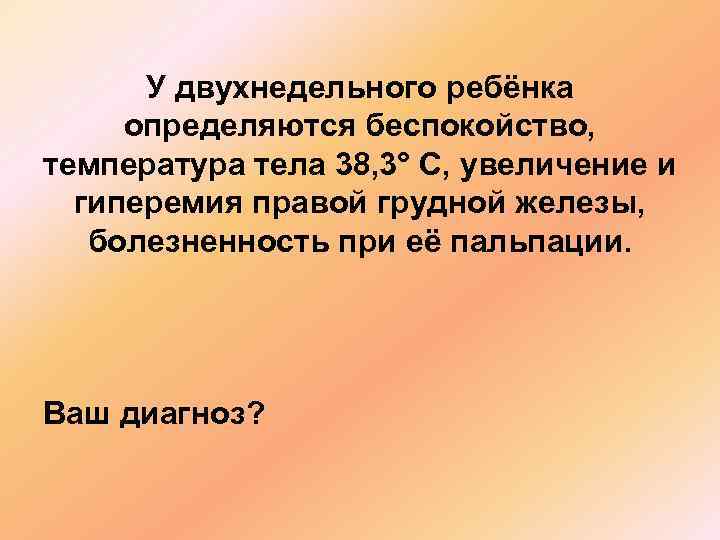 У двухнедельного ребёнка определяются беспокойство, температура тела 38, 3° С, увеличение и гиперемия правой