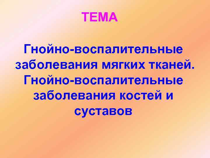 ТЕМА Гнойно-воспалительные заболевания мягких тканей. Гнойно-воспалительные заболевания костей и суставов 