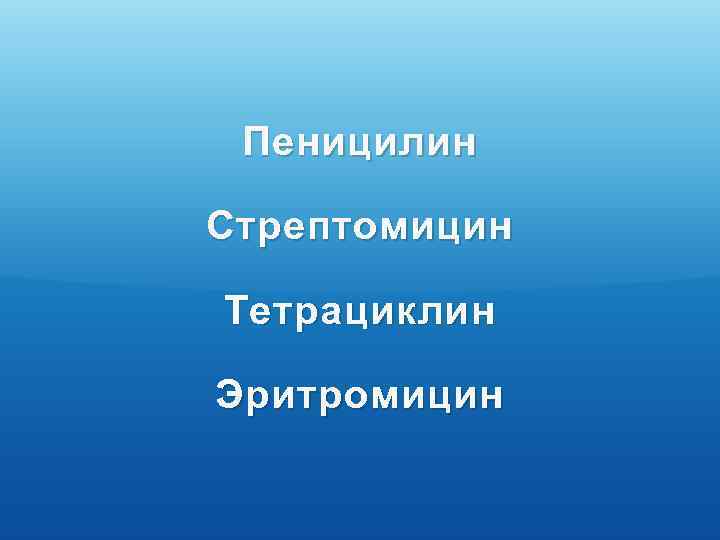 Пеницилин Стрептомицин Тетрациклин Эритромицин 