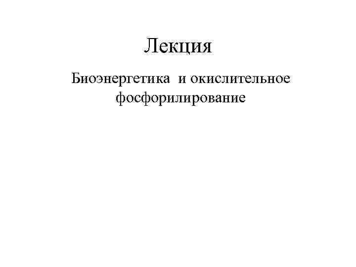 Лекция Биоэнергетика и окислительное фосфорилирование 