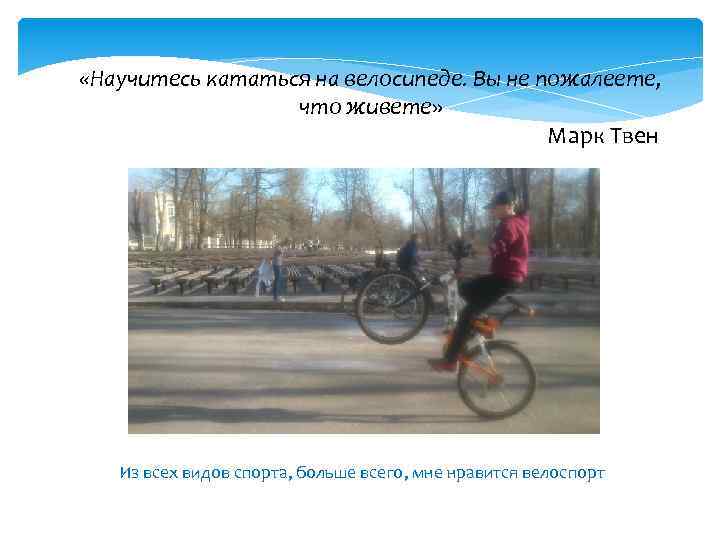  «Научитесь кататься на велосипеде. Вы не пожалеете, что живете» Марк Твен Из всех