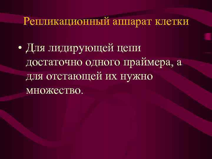 Репликационный аппарат клетки • Для лидирующей цепи достаточно одного праймера, а для отстающей их