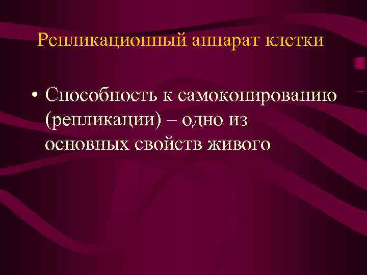 Репликационный аппарат клетки • Способность к самокопированию (репликации) – одно из основных свойств живого