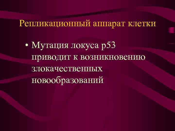 Репликационный аппарат клетки • Мутация локуса р53 приводит к возникновению злокачественных новообразований 