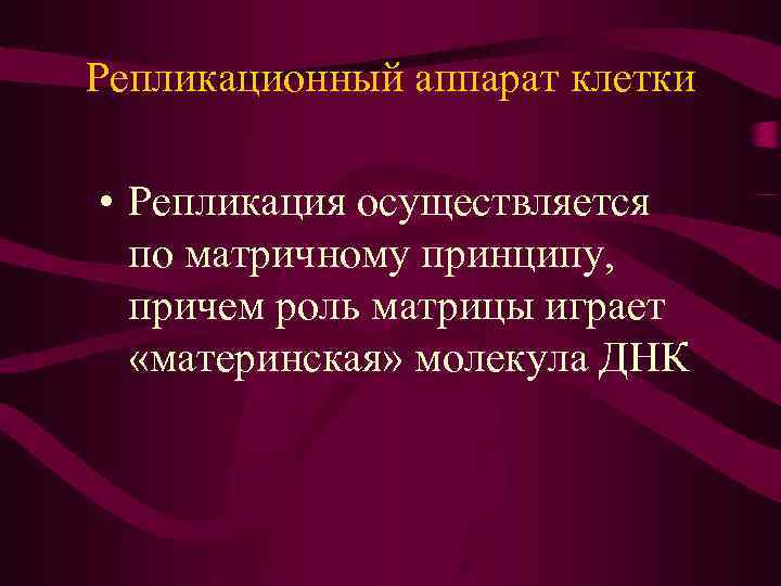 Репликационный аппарат клетки • Репликация осуществляется по матричному принципу, причем роль матрицы играет «материнская»