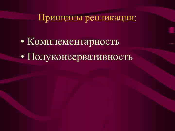 Принципы репликации: • Комплементарность • Полуконсервативность 