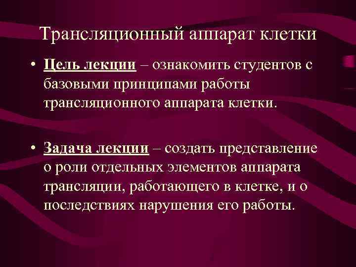 Трансляционный аппарат клетки • Цель лекции – ознакомить студентов с базовыми принципами работы трансляционного